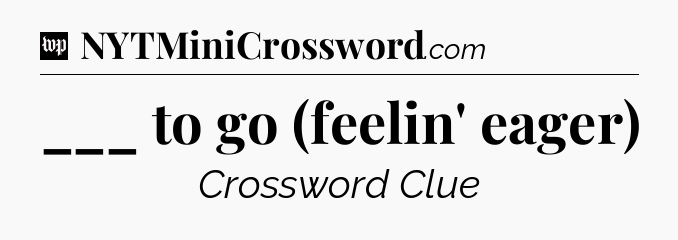 ___ to go (feelin' eager) Crossword Clue