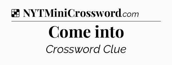 Solution: Come into - NYT Crossword