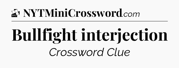 Bullfight interjection - Daily Themed Mini Crossword