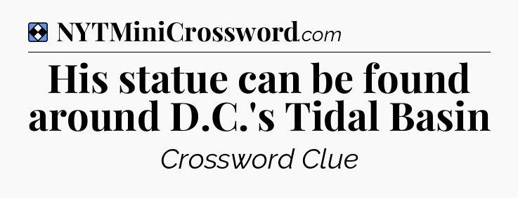 Solution: His statue can be found around D.C.'s Tidal Basin - NYT Mini Crossword
