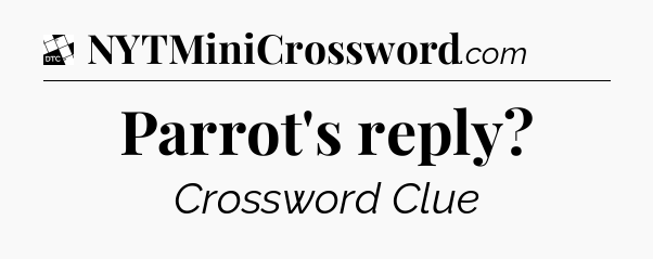 Parrot's reply - Daily Themed Classic Crossword