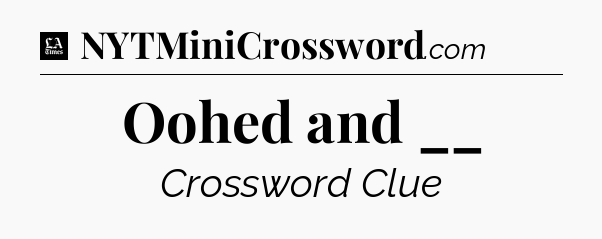 Oohed and __ - LA Times Crossword