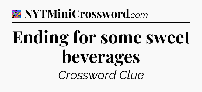 Ending for some sweet beverages Crossword Clue