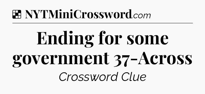 Solution: Ending for some government 37-Across - NYT Crossword