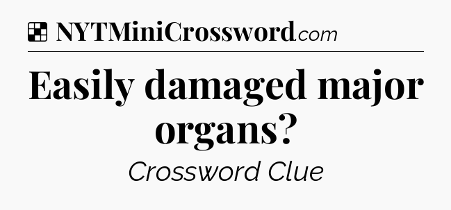 Solution: Easily damaged major organs - NYT Crossword
