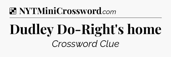 Solution: Dudley Do-Right's home - NYT Crossword