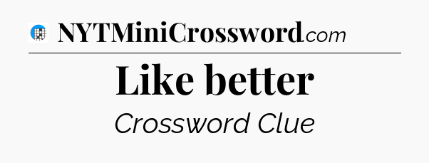 Like better Crossword Clue