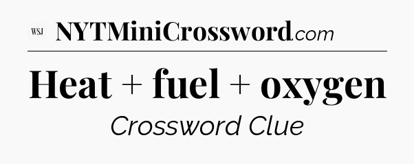 Heat + fuel + oxygen - WSJ Crossword
