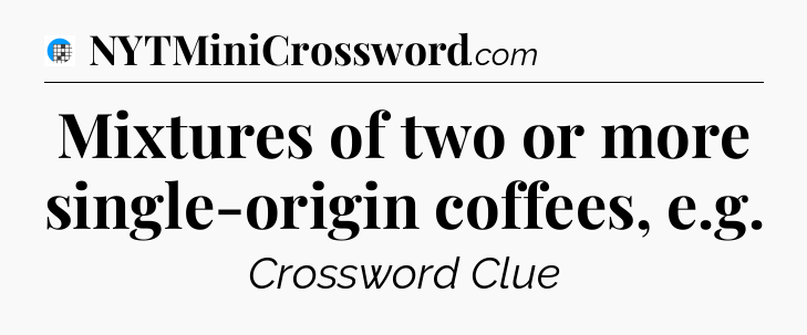 Mixtures of two or more single-origin coffees, e.g Crossword Clue