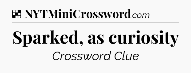 Solution: Sparked, as curiosity - NYT Crossword