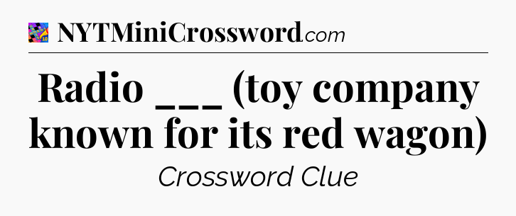 Radio ___ (toy company known for its red wagon) Crossword Clue