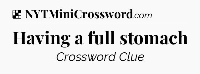 Solution: Having a full stomach - NYT Crossword