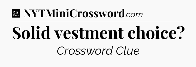 Solid vestment choice - LA Times Crossword