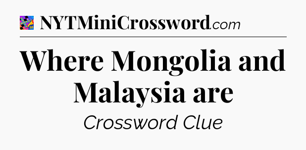 Where Mongolia and Malaysia are Crossword Clue