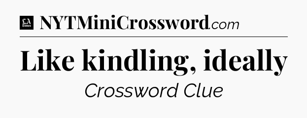 Like kindling, ideally - LA Times Crossword