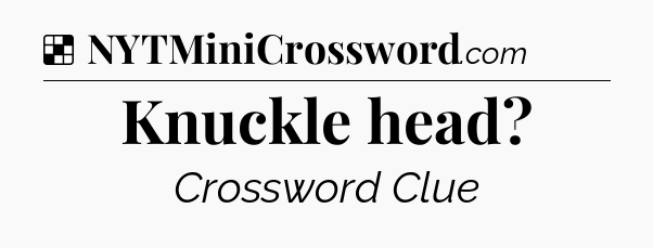 Solution: Knuckle head - NYT Crossword