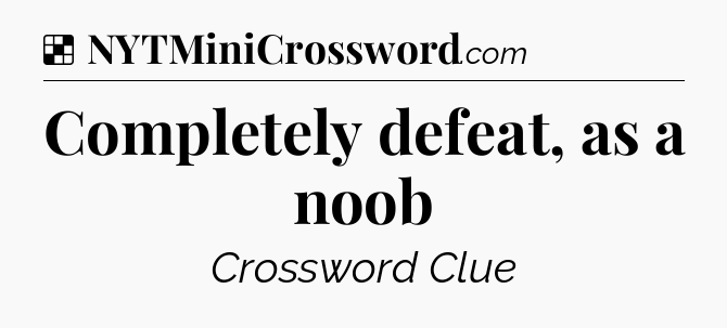 Solution: Completely defeat, as a noob - NYT Crossword