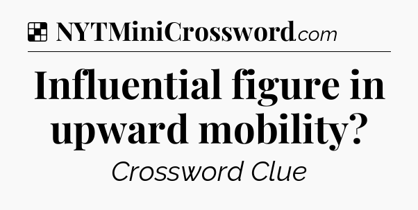 Solution: Influential figure in upward mobility - NYT Crossword