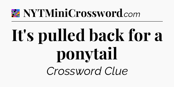 It's pulled back for a ponytail Crossword Clue