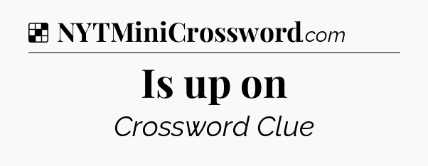 Solution: Is up on - NYT Crossword