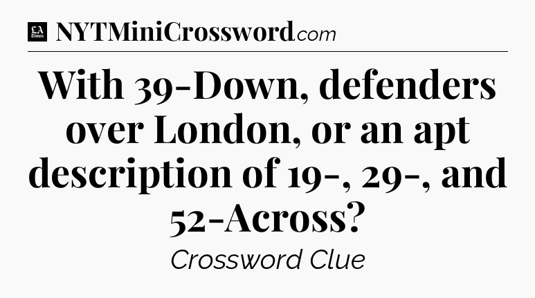 With 39-Down, defenders over London, or an apt description of 19-, 29-, and 52-Across - LA Times Crossword