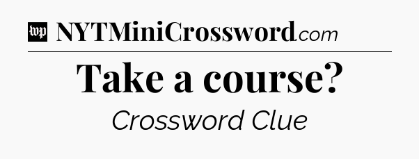 Take a course Crossword Clue