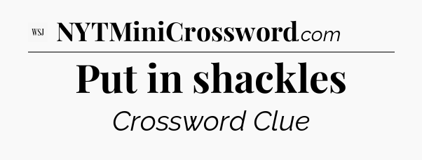Put in shackles - WSJ Crossword