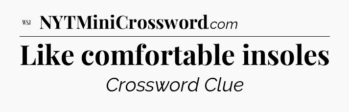 Like comfortable insoles - WSJ Crossword