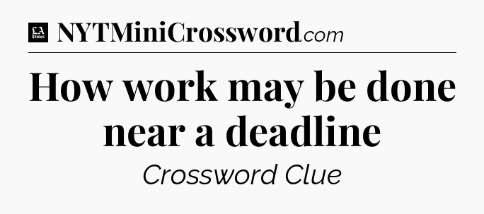 How work may be done near a deadline - LA Times Crossword