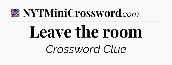 Leave the room Crossword Clue