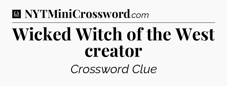 Wicked Witch of the West creator - LA Times Crossword