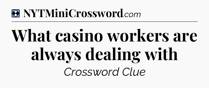 Solution: What casino workers are always dealing with - NYT Mini Crossword