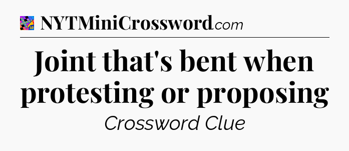 Joint that's bent when protesting or proposing Crossword Clue