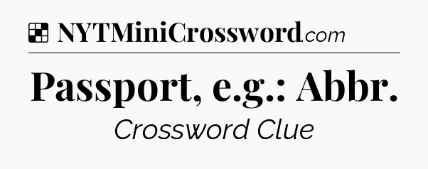 Solution: Passport, e.g.: Abbr - NYT Crossword