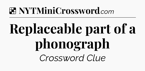 Solution: Replaceable part of a phonograph - NYT Crossword