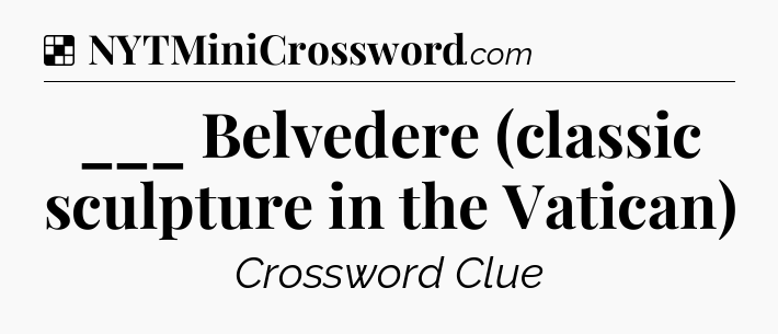 Solution: ___ Belvedere (classic sculpture in the Vatican) - NYT Crossword