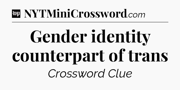 Gender identity counterpart of trans Crossword Clue