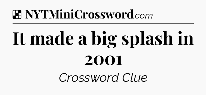 Solution: It made a big splash in 2001 - NYT Crossword