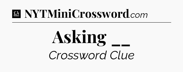 Asking __ - LA Times Crossword