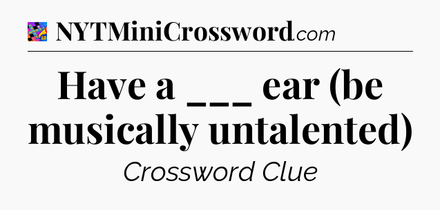 Have a ___ ear (be musically untalented) Crossword Clue
