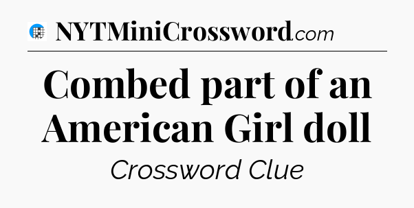 Combed part of an American Girl doll Crossword Clue
