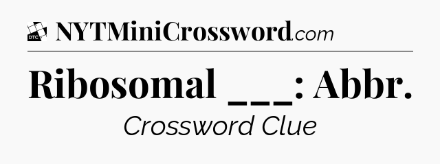 Ribosomal ___: Abbr - Daily Themed Classic Crossword
