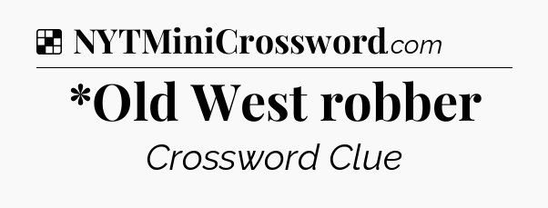 Solution: *Old West robber - NYT Crossword