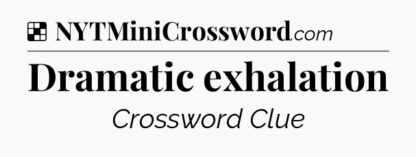 Solution: Dramatic exhalation - NYT Crossword