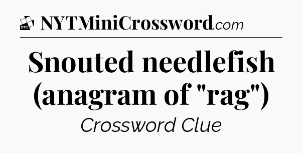 Snouted needlefish (anagram of 