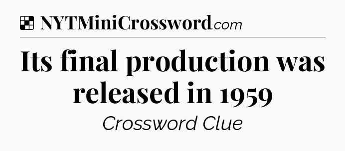Solution: Its final production was released in 1959 - NYT Crossword
