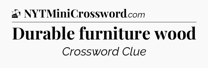 Durable furniture wood - Daily Themed Mini Crossword