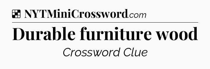 Solution: Durable furniture wood - NYT Crossword