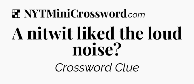 Solution: A nitwit liked the loud noise - NYT Crossword