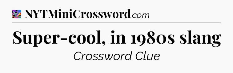 Super-cool, in 1980s slang Crossword Clue